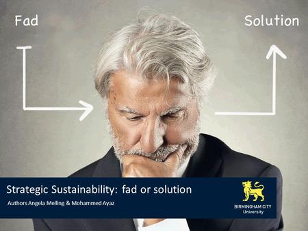 Strategic Sustainability: fad or solution Authors Angela Melling & Mohammed Ayaz.