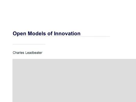 Open Models of Innovation Charles Leadbeater. Open Innovation Closed Innovation: Organisations  Hire bright people  Put them in special conditions 