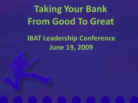 Taking Your Bank From Good To Great IBAT Leadership Conference June 19, 2009.