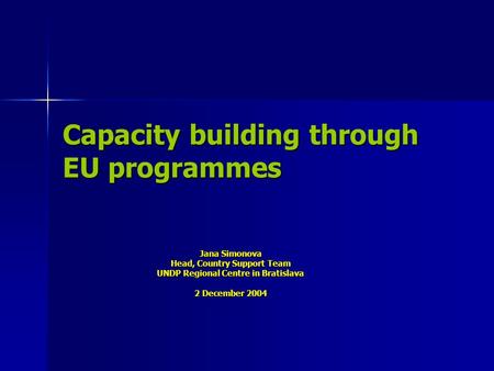 Capacity building through EU programmes Jana Simonova Head, Country Support Team UNDP Regional Centre in Bratislava 2 December 2004.