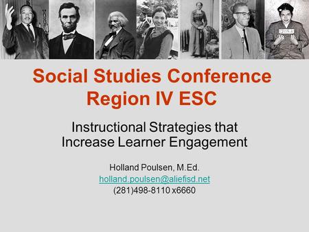 Social Studies Conference Region IV ESC Instructional Strategies that Increase Learner Engagement Holland Poulsen, M.Ed. (281)498-8110.