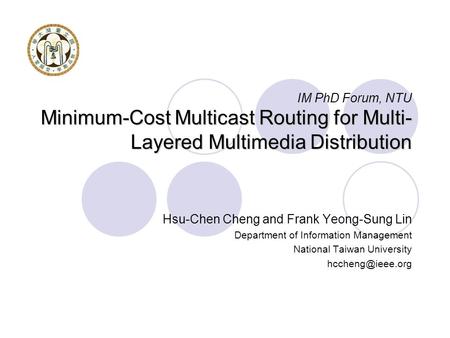 Minimum-Cost Multicast Routing for Multi- Layered Multimedia Distribution IM PhD Forum, NTU Minimum-Cost Multicast Routing for Multi- Layered Multimedia.