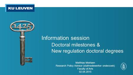 Information session Doctoral milestones & New regulation doctoral degrees Matthias Meirlaen Research Policy Advisor (stafmedewerker onderzoek) Faculty.