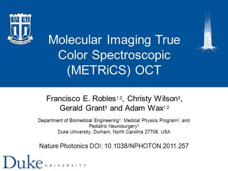 Molecular Imaging True Color Spectroscopic (METRiCS) OCT Francisco E. Robles 1,2, Christy Wilson 3, Gerald Grant 3 and Adam Wax 1,2 Nature Photonics DOI: