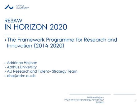 AARHUS UNIVERSITET Adriënne Heijnen, PhD, Senior Research policy Advisor, RSO, Strategy, RESAW IN HORIZON 2020 › The Framework Programme for Research and.
