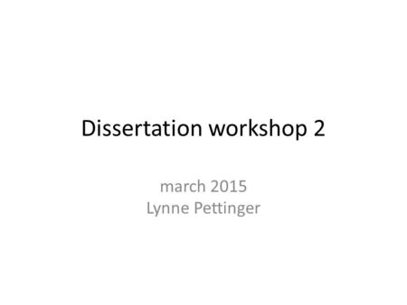 Dissertation workshop 2 march 2015 Lynne Pettinger.