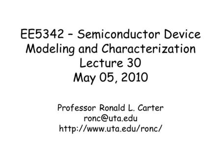 EE5342 – Semiconductor Device Modeling and Characterization Lecture 30 May 05, 2010 Professor Ronald L. Carter