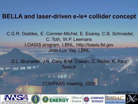 BELLA and laser-driven e-/e+ collider concept C.G.R. Geddes, E. Cormier-Michel, E. Esarey, C.B. Schroeder, C. Toth, W.P. Leemans LOASIS program, LBNL,