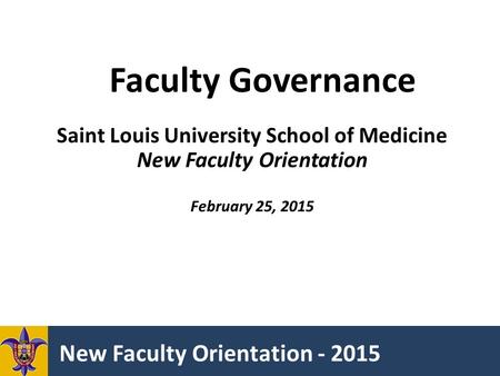 New Faculty Orientation - 2015 Faculty Governance Saint Louis University School of Medicine New Faculty Orientation February 25, 2015.