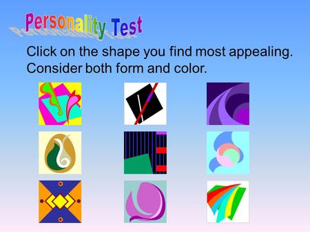 Click on the shape you find most appealing. Consider both form and color.
