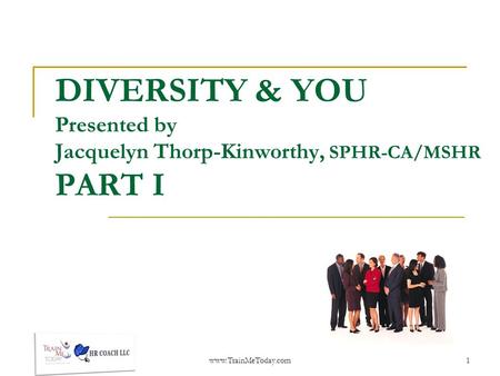 DIVERSITY & YOU Presented by Jacquelyn Thorp-Kinworthy, SPHR-CA/MSHR PART I www.TrainMeToday.com1.