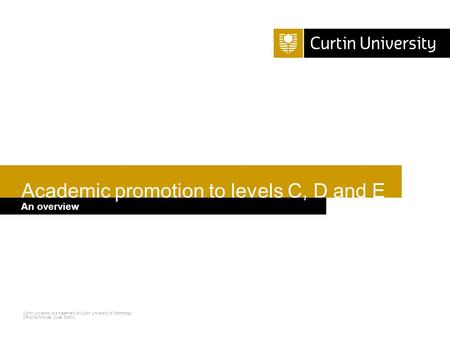 Curtin University is a trademark of Curtin University of Technology CRICOS Provider Code 00301J Academic promotion to levels C, D and E An overview.