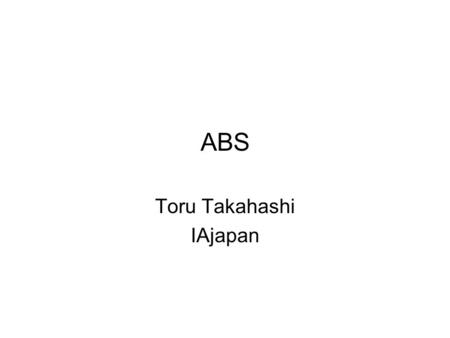 ABS Toru Takahashi IAjapan. About Asia Broadband Summit Objective –Three Internet associations China, Japan and Korea Organizing ABS –To contribute to.