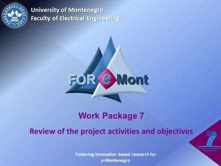 University of Montenegro Faculty of Electrical Engineering Work Package 7 Review of the project activities and objectives Fostering innovation based research.