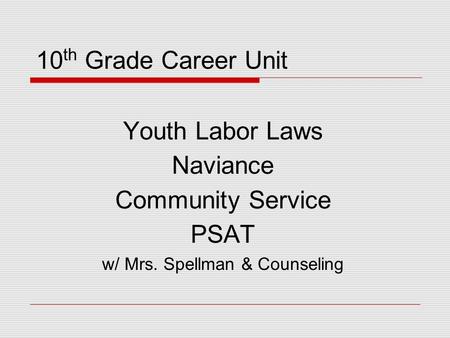 10 th Grade Career Unit Youth Labor Laws Naviance Community Service PSAT w/ Mrs. Spellman & Counseling.