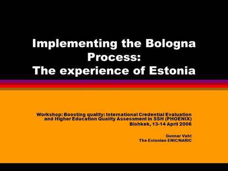 Implementing the Bologna Process: The experience of Estonia Workshop: Boosting quality: International Credential Evaluation and Higher Education Quality.