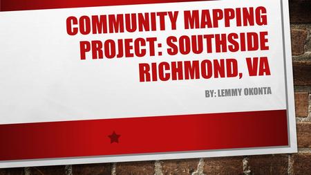 COMMUNITY MAPPING PROJECT: SOUTHSIDE RICHMOND, VA BY: LEMMY OKONTA.