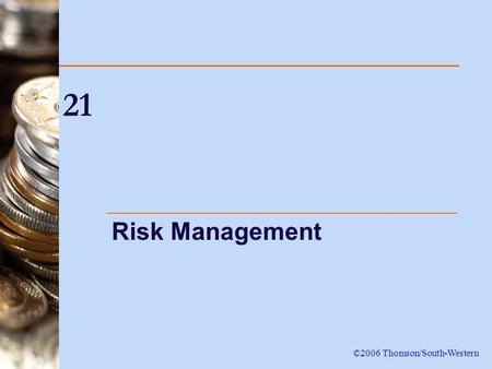21 Risk Management ©2006 Thomson/South-Western. 2 Introduction This chapter describes the various motives that companies have to manage firm-specific.