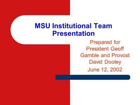 MSU Institutional Team Presentation Prepared for President Geoff Gamble and Provost David Dooley June 12, 2002.