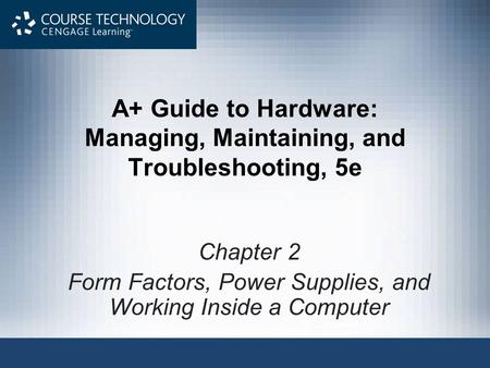A+ Guide to Hardware: Managing, Maintaining, and Troubleshooting, 5e Chapter 2 Form Factors, Power Supplies, and Working Inside a Computer.