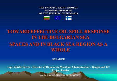 TOWARD EFFECTIVE OIL SPILL RESPONSE IN THE BULGARIAN SEA SPACES AND IN BLACK SEA REGION AS A WHOLE SPEAKER capt. Zhivko Petrov - Director of Directorate.