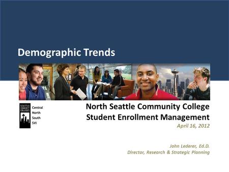 Demographic Trends North Seattle Community College Student Enrollment Management April 16, 2012 John Lederer, Ed.D. Director, Research & Strategic Planning.
