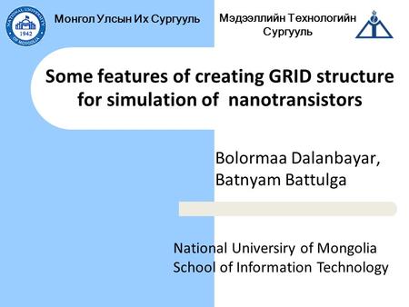 Мэдээллийн Технологийн Сургууль Монгол Улсын Их Сургууль Some features of creating GRID structure for simulation of nanotransistors Bolormaa Dalanbayar,