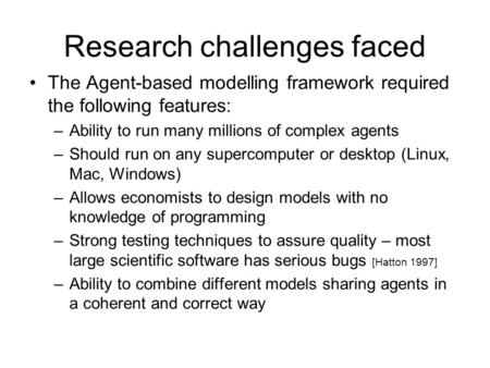 Research challenges faced The Agent-based modelling framework required the following features: –Ability to run many millions of complex agents –Should.