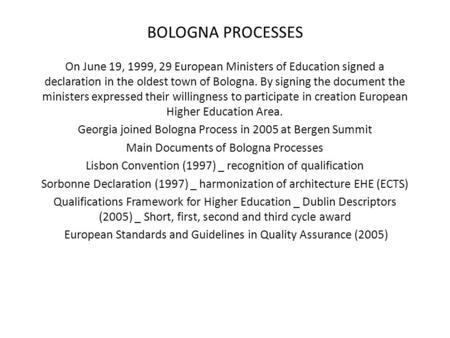 BOLOGNA PROCESSES On June 19, 1999, 29 European Ministers of Education signed a declaration in the oldest town of Bologna. By signing the document the.
