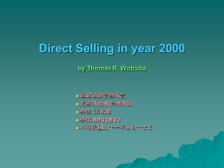 Direct Selling in year 2000 by Thomas R. Wotruba  直銷通路管理報告  指導教授﹕陳得發教授  學生 : 王昭雄  學號﹕ 8941812  中華民國九十一年四月十七日.