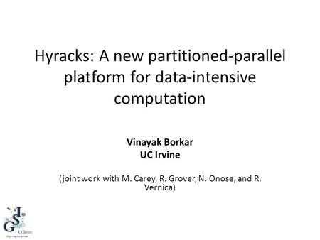 Hyracks: A new partitioned-parallel platform for data-intensive computation Vinayak Borkar UC Irvine (joint work with M. Carey, R. Grover, N. Onose, and.
