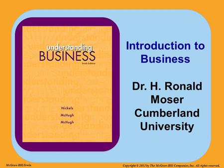McGraw-Hill/Irwin Copyright © 2013 by The McGraw-Hill Companies, Inc. All rights reserved. Introduction to Business Dr. H. Ronald Moser Cumberland University.