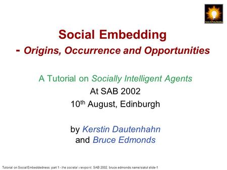 Tutorial on Social Embeddedness: part 1 - the societal viewpoint, SAB 2002, bruce.edmonds.name/siatut slide-1 Social Embedding - Origins, Occurrence and.