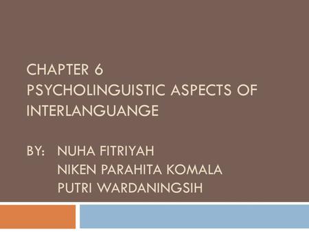 Chapter 6 Psycholinguistic aspects of interlanguange By: 	nuha fitriyah 	niken parahita komala 	putri wardaningsih.