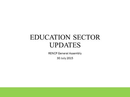 EDUCATION SECTOR UPDATES RENCP General Assembly 30 July 2015.