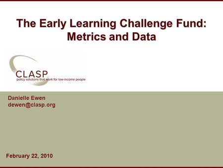 The Early Learning Challenge Fund: Metrics and Data Danielle Ewen February 22, 2010.