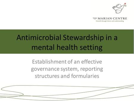 Antimicrobial Stewardship in a mental health setting Establishment of an effective governance system, reporting structures and formularies.