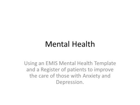 Mental Health Using an EMIS Mental Health Template and a Register of patients to improve the care of those with Anxiety and Depression.