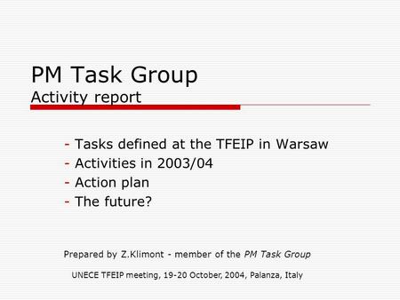 PM Task Group Activity report - Tasks defined at the TFEIP in Warsaw - Activities in 2003/04 - Action plan - The future? Prepared by Z.Klimont - member.