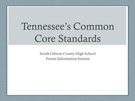Tennessee’s Common Core Standards South Gibson County High School Parent Information Session.