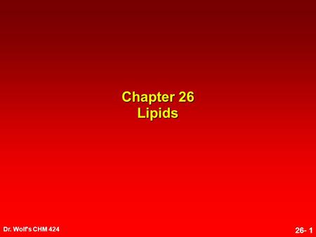 Dr. Wolf's CHM 424 26- 1 Chapter 26 Lipids. Dr. Wolf's CHM 424 26- 2 LipidsLipids Lipids are naturally occurring substances grouped together on the basis.