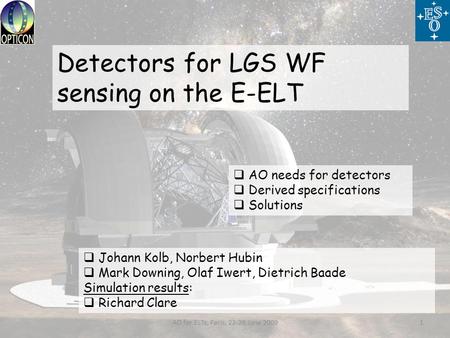  Johann Kolb, Norbert Hubin  Mark Downing, Olaf Iwert, Dietrich Baade Simulation results:  Richard Clare Detectors for LGS WF sensing on the E-ELT 1AO.