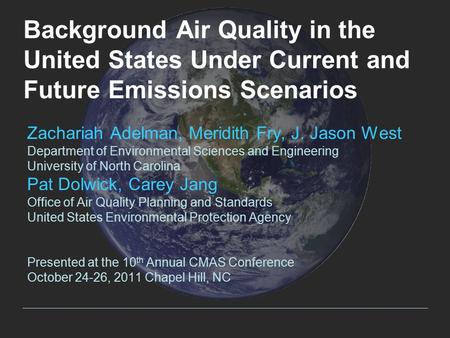 Background Air Quality in the United States Under Current and Future Emissions Scenarios Zachariah Adelman, Meridith Fry, J. Jason West Department of Environmental.