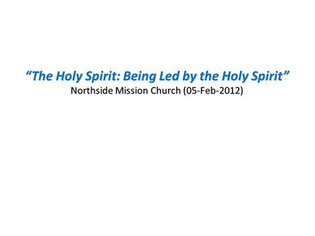 “The Holy Spirit: Being Led by the Holy Spirit” Northside Mission Church (05-Feb-2012)