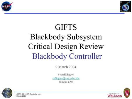 9 March 2004 GIFTS Blackbody Subsystem Critical Design Review Blackbody Controller 9 March 2004 Scott Ellington 608 263-6771.