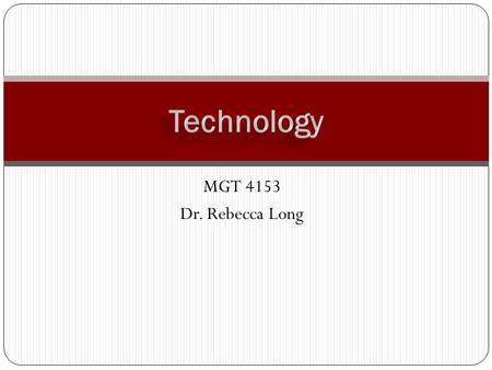 MGT 4153 Dr. Rebecca Long. What is Technology? (page 253) Long 2 Core Non-Core Work processes, techniques, machines, and actions used to transform organizational.