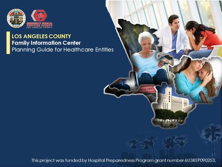 LOS ANGELES COUNTY Family Information Center Planning Guide for Healthcare Entities This project was funded by Hospital Preparedness Program grant number.