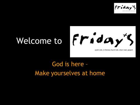 Welcome to God is here – Make yourselves at home.
