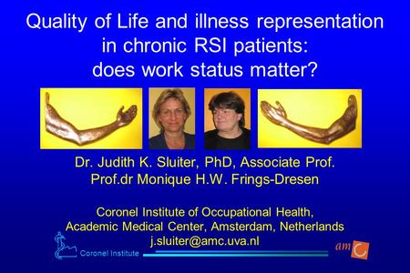 Coronel Institute Quality of Life and illness representation in chronic RSI patients: does work status matter? Dr. Judith K. Sluiter, PhD, Associate Prof.