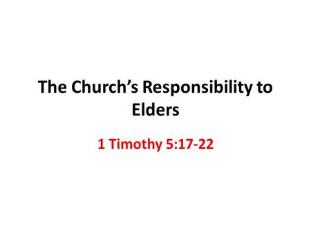 The Church’s Responsibility to Elders 1 Timothy 5:17-22.